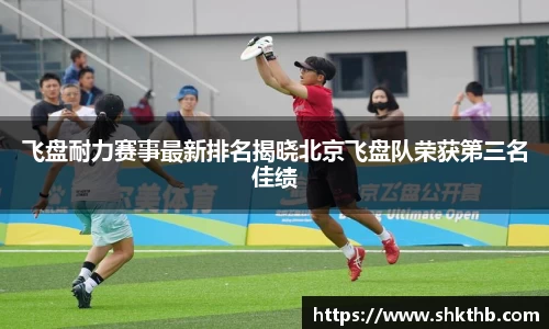 飞盘耐力赛事最新排名揭晓北京飞盘队荣获第三名佳绩