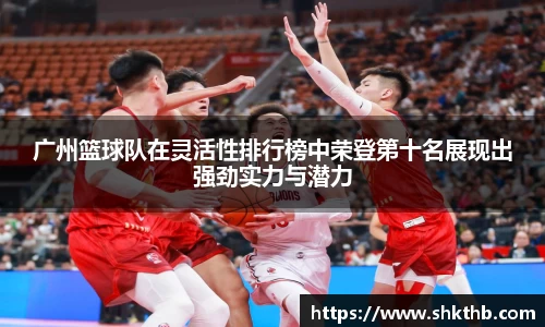 广州篮球队在灵活性排行榜中荣登第十名展现出强劲实力与潜力