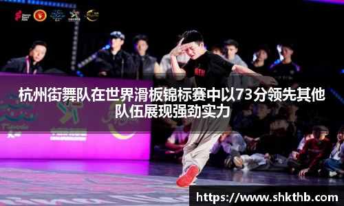 杭州街舞队在世界滑板锦标赛中以73分领先其他队伍展现强劲实力