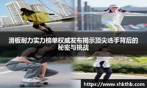 滑板耐力实力榜单权威发布揭示顶尖选手背后的秘密与挑战