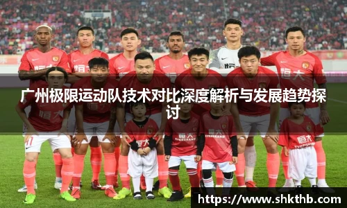 广州极限运动队技术对比深度解析与发展趋势探讨