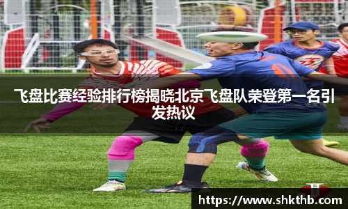飞盘比赛经验排行榜揭晓北京飞盘队荣登第一名引发热议
