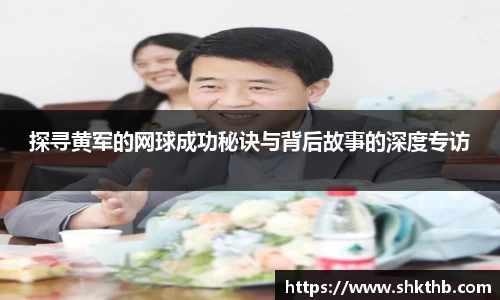 探寻黄军的网球成功秘诀与背后故事的深度专访