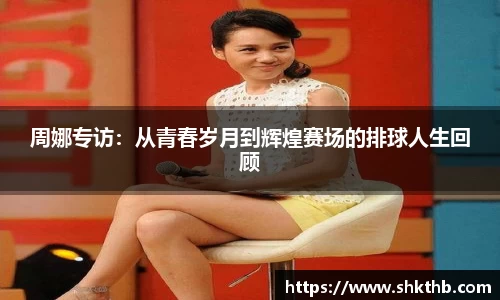 周娜专访：从青春岁月到辉煌赛场的排球人生回顾