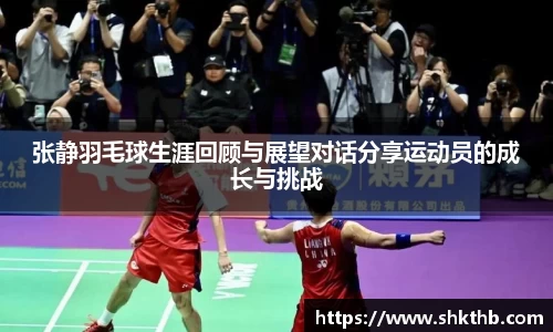 张静羽毛球生涯回顾与展望对话分享运动员的成长与挑战