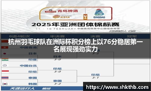 杭州羽毛球队在洲际杯积分榜上以76分稳居第一名展现强劲实力