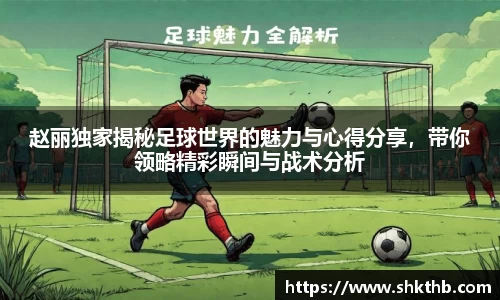 赵丽独家揭秘足球世界的魅力与心得分享，带你领略精彩瞬间与战术分析