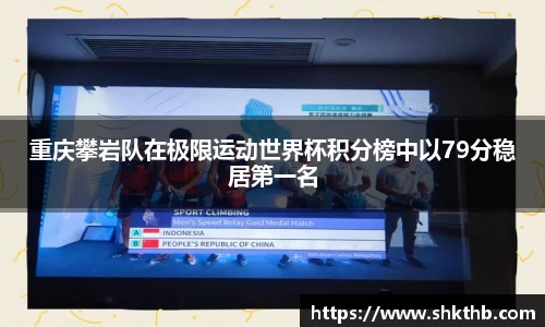 重庆攀岩队在极限运动世界杯积分榜中以79分稳居第一名