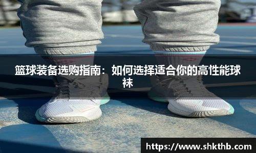 篮球装备选购指南：如何选择适合你的高性能球袜