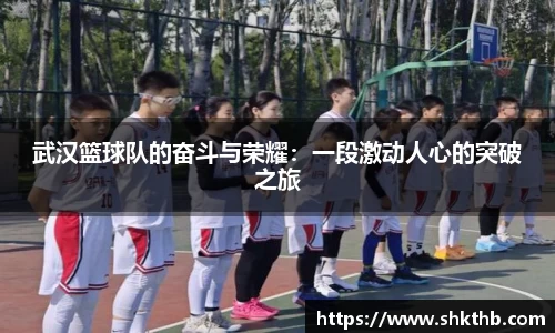 武汉篮球队的奋斗与荣耀：一段激动人心的突破之旅