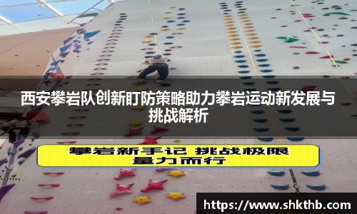 西安攀岩队创新盯防策略助力攀岩运动新发展与挑战解析