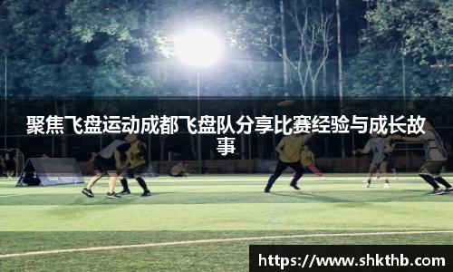 聚焦飞盘运动成都飞盘队分享比赛经验与成长故事