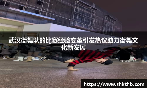武汉街舞队的比赛经验变革引发热议助力街舞文化新发展