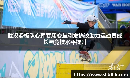 武汉滑板队心理素质变革引发热议助力运动员成长与竞技水平提升