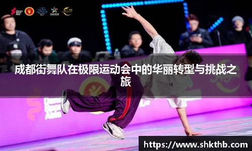 成都街舞队在极限运动会中的华丽转型与挑战之旅